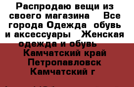 Распродаю вещи из своего магазина  - Все города Одежда, обувь и аксессуары » Женская одежда и обувь   . Камчатский край,Петропавловск-Камчатский г.